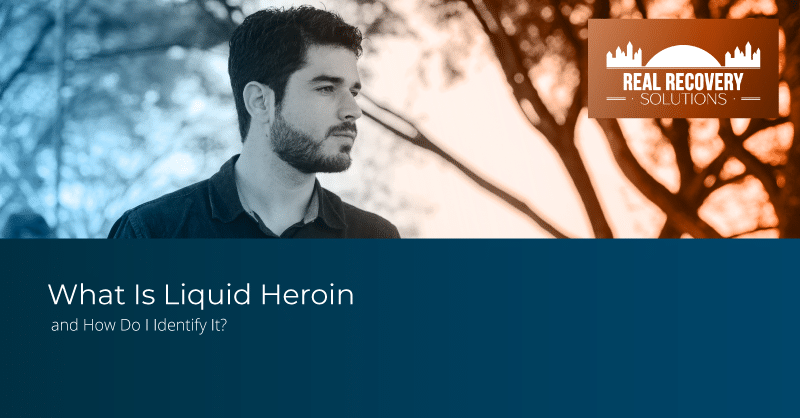 What Is Liquid Heroin and How Do I Identify It? - Real Recovery Solutions